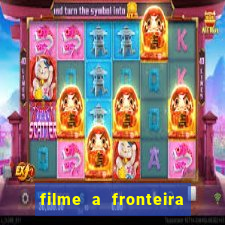 filme a fronteira 2007 completo dublado